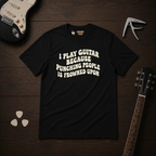 I Play Guitar Because T-Shirt