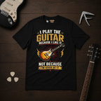 I Play The Guitar Because T-Shirt