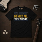 Yes I Really Do Need All These Guitars T-Shirt
