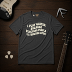 I Play Guitar Because T-Shirt