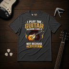 I Play The Guitar Because T-Shirt