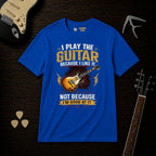 I Play The Guitar Because T-Shirt