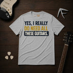Yes I Really Do Need All These Guitars T-Shirt