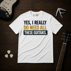 Yes I Really Do Need All These Guitars T-Shirt